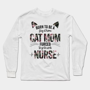 Born To Be A Stay At Home Cat Mom Forced To Go To Work Nurse Long Sleeve T-Shirt